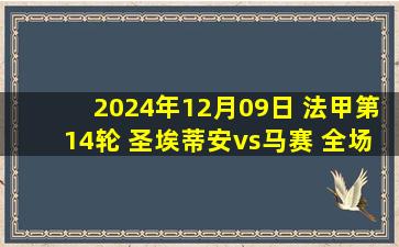 2024年12月09日 法甲第14轮 圣埃蒂安vs马赛 全场录像